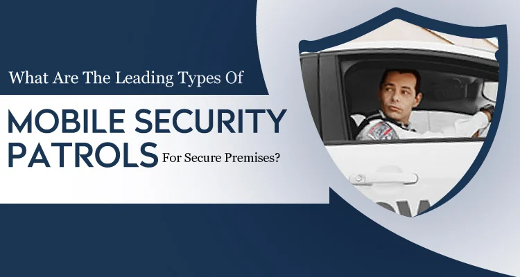 What Are The Leading Types Of Mobile Security Patrols For Secure Premises?